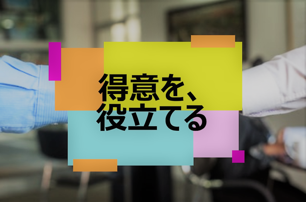 得意を、役立てる