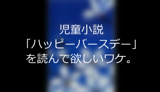 児童小説「ハッピーバースデー」を読んで欲しいワケ。(ネタバレあり)