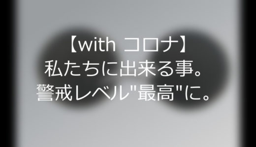 【with コロナ】私たちに出来る事。警戒レベル”最高”に。