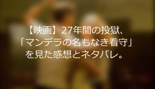 【映画】27年間の投獄、「マンデラの名もなき看守」を見た感想とネタバレ。