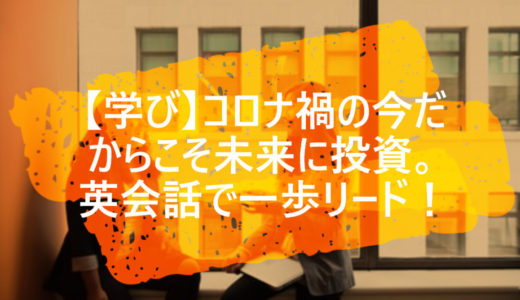 【学び】コロナ禍の今だからこそ未来に投資。英会話で一歩リード！