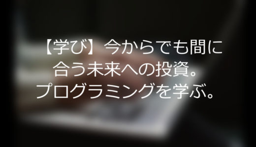 【学び】今からでも間に合う未来への投資。プログラミングを学ぶ。