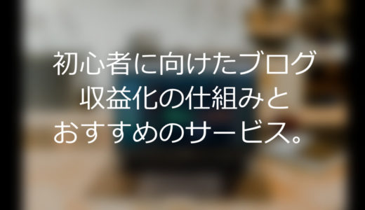 初心者に向けたブログ収益化の仕組みとおすすめのサービス。