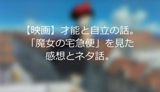 【映画】才能と自立の話。「魔女の宅急便」を見た感想とネタ話。