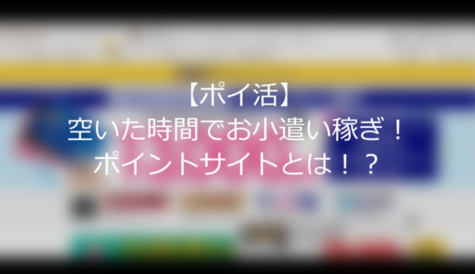 【ポイ活】空いた時間でお小遣い稼ぎ！ポイントサイトとは！？