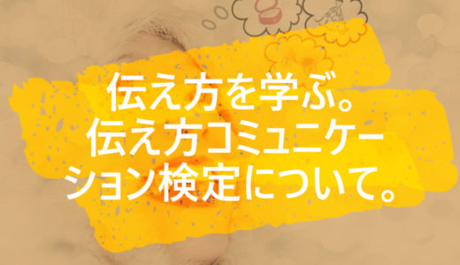 伝え方を学ぶ。伝え方コミュニケーション検定について。