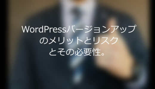 WordPressバージョンアップのメリットとリスクとその必要性。