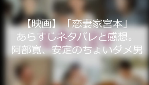 【映画】「恋妻家宮本」あらすじネタバレと感想。阿部寛、安定のちょいダメ男