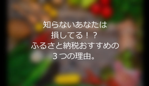 知らないあなたは損してる！？ふるさと納税おすすめの３つの理由。