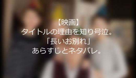 【映画】タイトルの理由を知り号泣。「長いお別れ」あらすじとネタバレ。