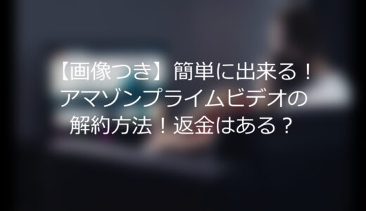 【画像つき】簡単に出来る！アマゾンプライムビデオの解約方法！返金はある？