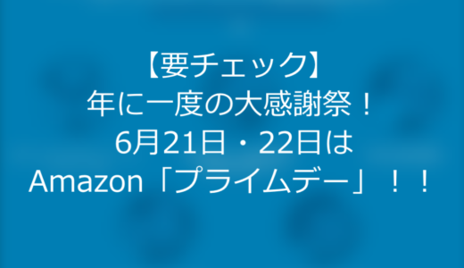 【要チェック】年に一度の大感謝祭！6月21日・22日はAmazon「プライムデー」！！