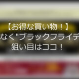 【お得な買い物！】まもなく”ブラックフライデー”狙い目は！？