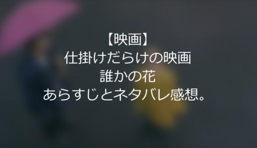 【映画】仕掛けだらけの映画のラストはまさかの？”誰かの花”のあらすじとネタバレ感想。