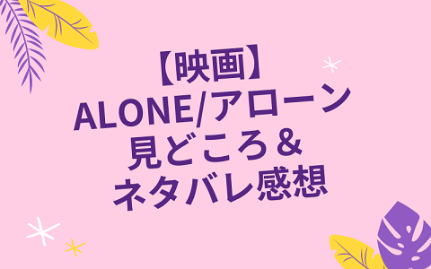 【映画】”ALONE/アローン”見どころとネタバレ感想