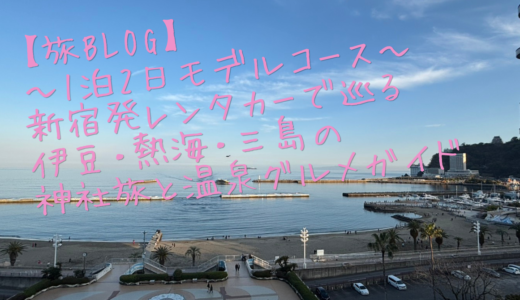 【旅blog】～1泊2日モデルコース～新宿発レンタカーで巡る伊豆・熱海・三島の神社旅と温泉グルメ完全ガイド